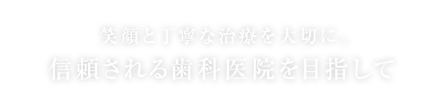 笑顔と丁寧な治療を大切に。信頼される歯科医院を目指して