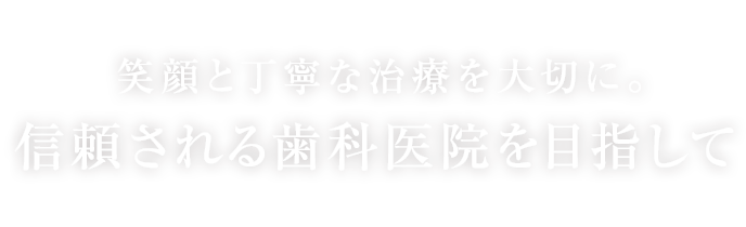 笑顔と丁寧な治療を大切に。信頼される歯科医院を目指して